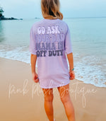 New! Go Ask Your Dad, Mom is Off Duty Tshirt